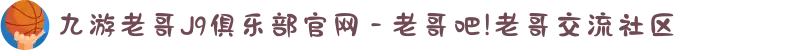 九游老哥J9俱乐部官网 - 老哥吧!老哥交流社区